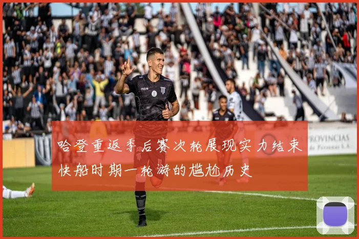 哈登重返季后赛次轮展现实力结束快船时期一轮游的尴尬历史
