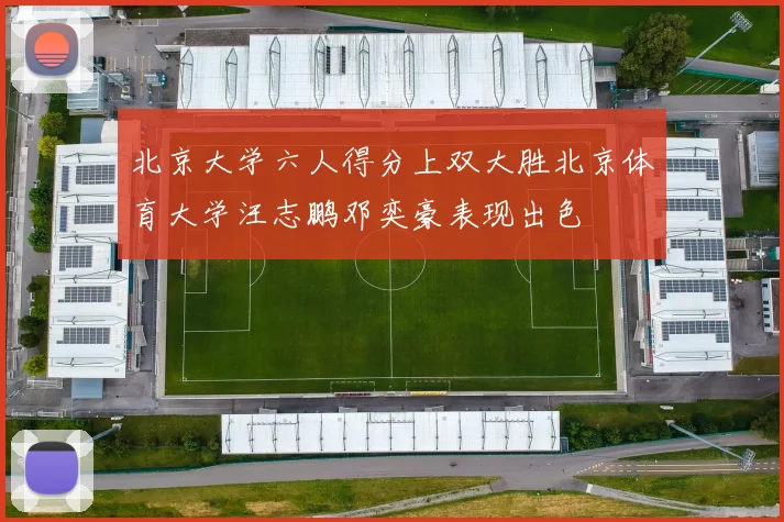 北京大学六人得分上双大胜北京体育大学汪志鹏邓奕豪表现出色