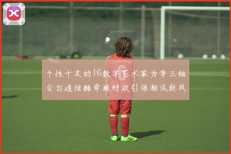 个性十足的IG数字艺术家为华三组合打造炫酷牵狼特效引领潮流新风尚