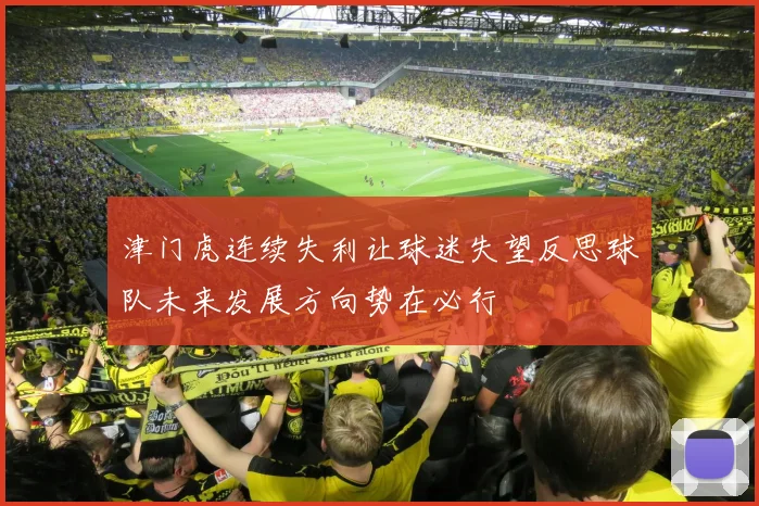 津门虎连续失利让球迷失望反思球队未来发展方向势在必行