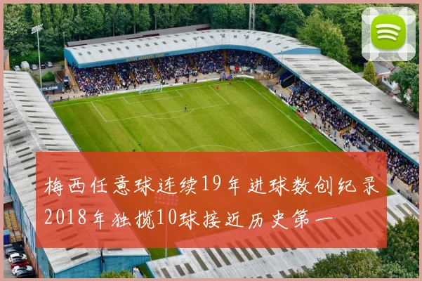 梅西任意球连续19年进球数创纪录2018年独揽10球接近历史第一