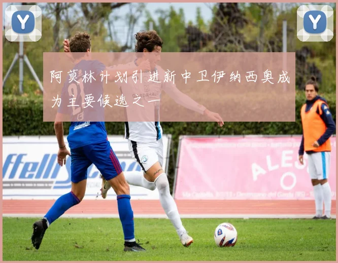 阿莫林计划引进新中卫伊纳西奥成为主要候选之一